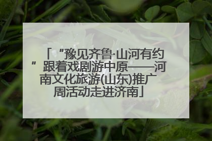 “豫见齐鲁·山河有约”跟着戏剧游中原——河南文化旅游(山东)推广周活动走进济南